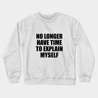 no longer have time to explain myself Crewneck Sweatshirt